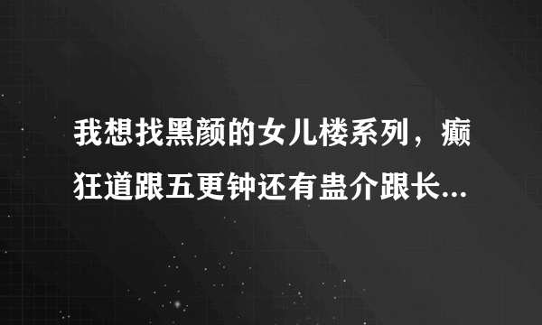 我想找黑颜的女儿楼系列，癫狂道跟五更钟还有蛊介跟长命女都看过了，有别的吗？