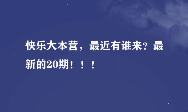 快乐大本营，最近有谁来？最新的20期！！！