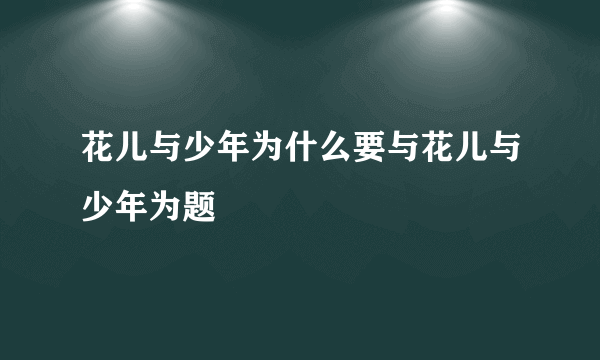 花儿与少年为什么要与花儿与少年为题