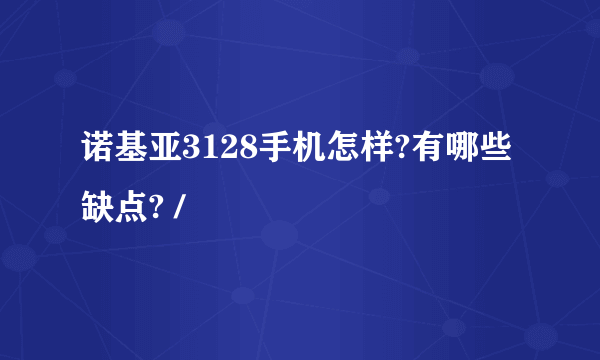 诺基亚3128手机怎样?有哪些缺点? /