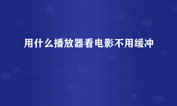 用什么播放器看电影不用缓冲