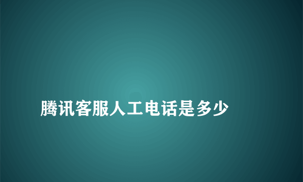 
腾讯客服人工电话是多少

