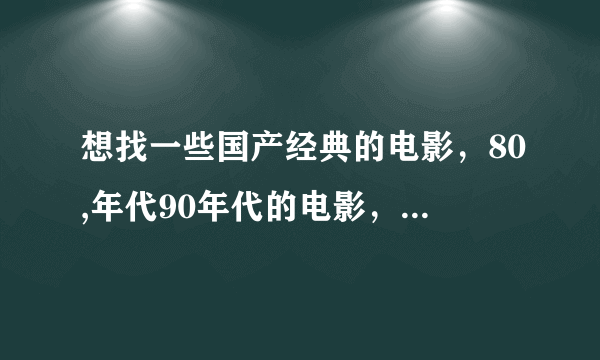 想找一些国产经典的电影，80,年代90年代的电影，已农村为题材的，或者喜剧的？