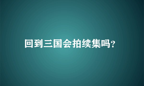 回到三国会拍续集吗？