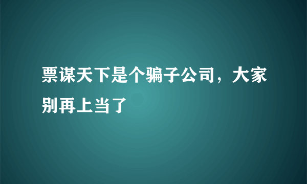 票谋天下是个骗子公司，大家别再上当了