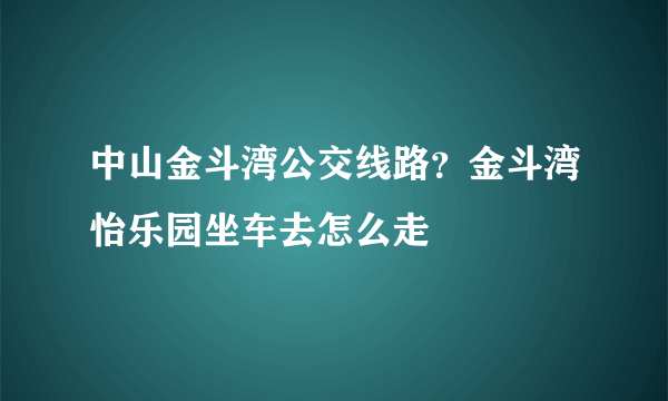 中山金斗湾公交线路？金斗湾怡乐园坐车去怎么走