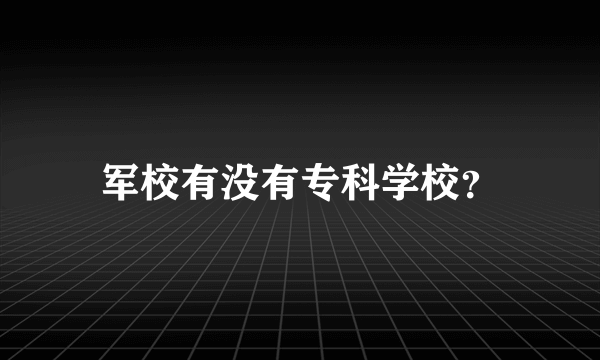 军校有没有专科学校？