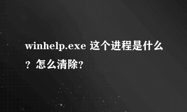 winhelp.exe 这个进程是什么？怎么清除？