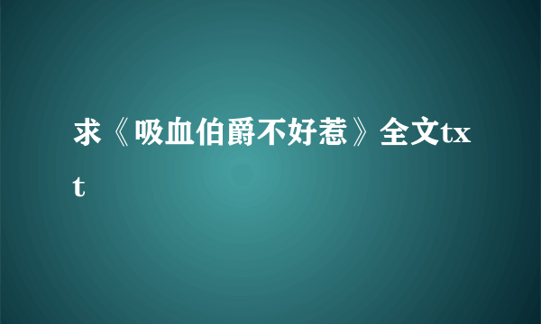 求《吸血伯爵不好惹》全文txt