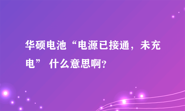 华硕电池“电源已接通，未充电” 什么意思啊？