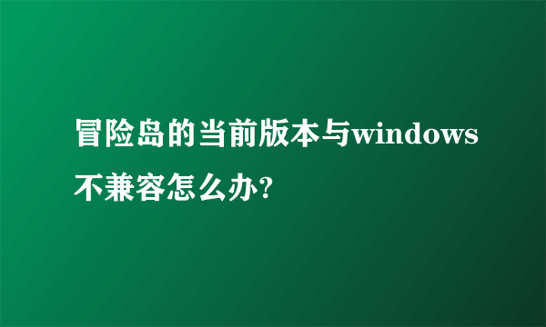 冒险岛的当前版本与windows不兼容怎么办?