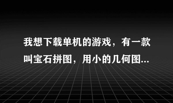 我想下载单机的游戏，有一款叫宝石拼图，用小的几何图形拼成动物的形状的游戏，有谁知道？