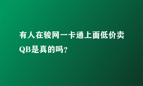 有人在骏网一卡通上面低价卖QB是真的吗？