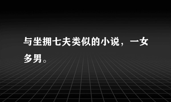 与坐拥七夫类似的小说，一女多男。