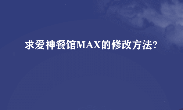 求爱神餐馆MAX的修改方法?