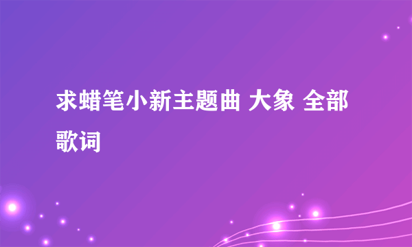 求蜡笔小新主题曲 大象 全部歌词