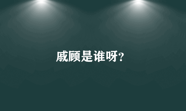 戚顾是谁呀？