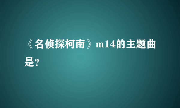 《名侦探柯南》m14的主题曲是？