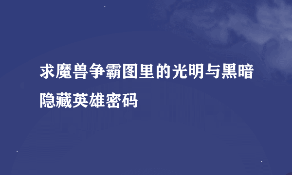 求魔兽争霸图里的光明与黑暗隐藏英雄密码