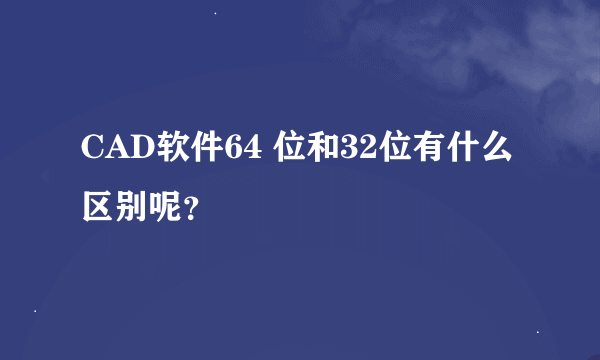 CAD软件64 位和32位有什么区别呢？