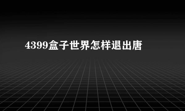 4399盒子世界怎样退出唐