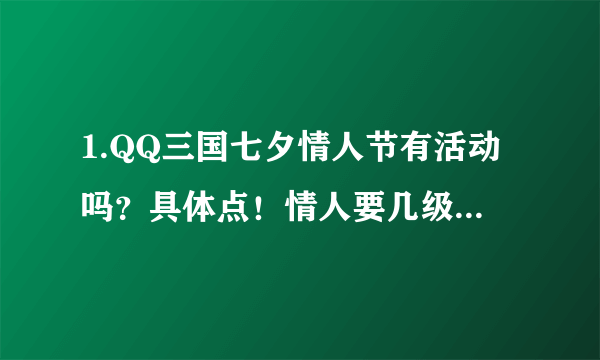 1.QQ三国七夕情人节有活动吗？具体点！情人要几级才能参加！