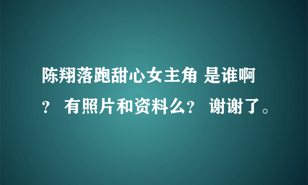 陈翔落跑甜心女主角 是谁啊？ 有照片和资料么？ 谢谢了。