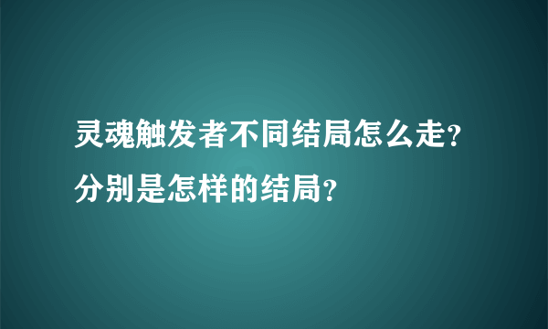 灵魂触发者不同结局怎么走？分别是怎样的结局？