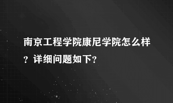 南京工程学院康尼学院怎么样？详细问题如下？