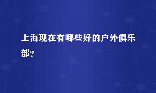 上海现在有哪些好的户外俱乐部？