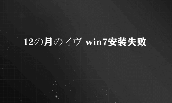 12の月のイヴ win7安装失败