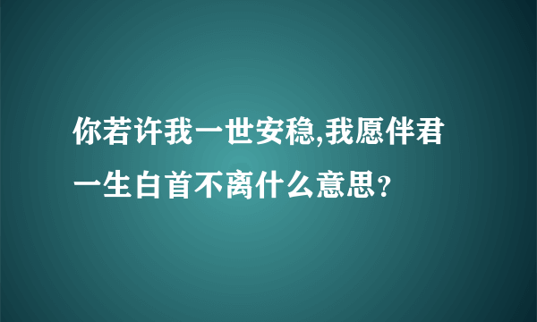 你若许我一世安稳,我愿伴君一生白首不离什么意思？