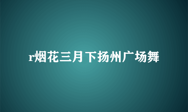 r烟花三月下扬州广场舞