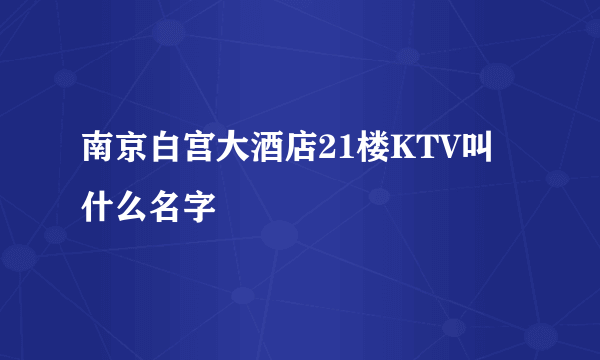 南京白宫大酒店21楼KTV叫什么名字