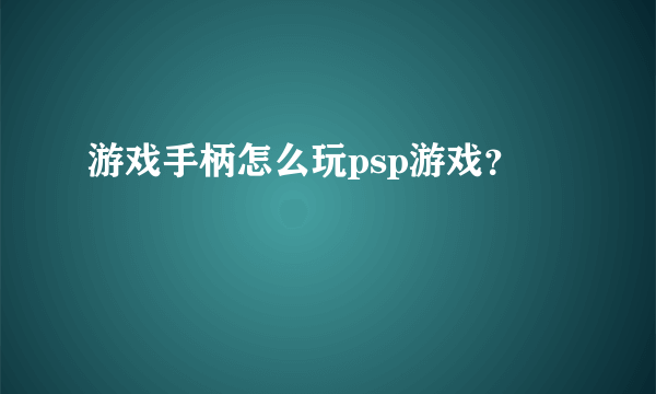 游戏手柄怎么玩psp游戏？