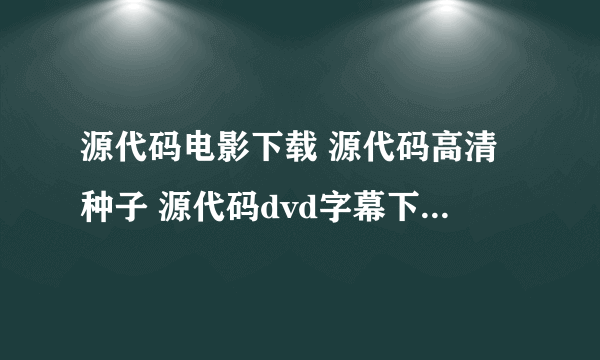 源代码电影下载 源代码高清种子 源代码dvd字幕下载 源代码迅雷下载地址