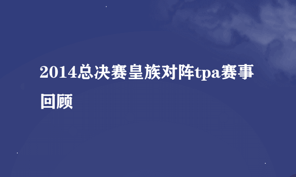 2014总决赛皇族对阵tpa赛事回顾