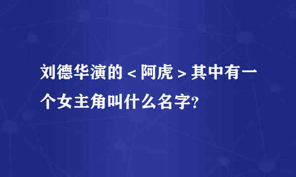 刘德华演的＜阿虎＞其中有一个女主角叫什么名字？