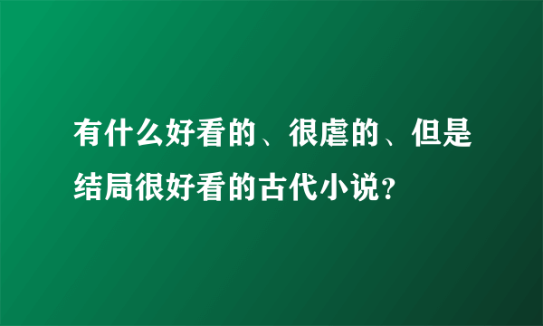 有什么好看的、很虐的、但是结局很好看的古代小说？