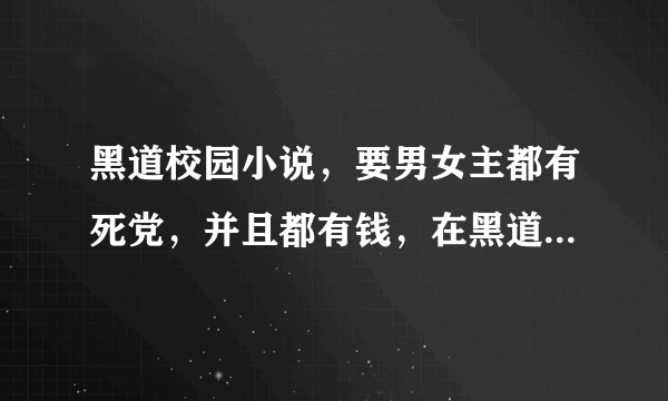 黑道校园小说，要男女主都有死党，并且都有钱，在黑道也很厉害的。拜托了！！