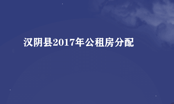 汉阴县2017年公租房分配