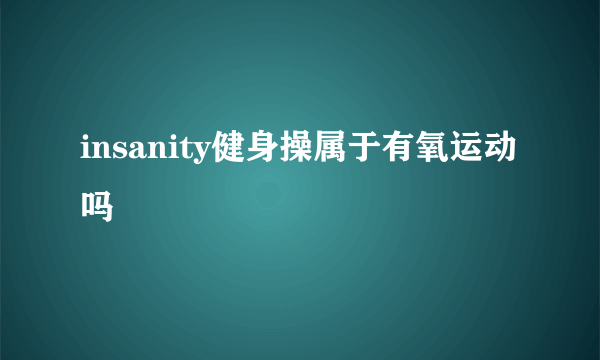 insanity健身操属于有氧运动吗