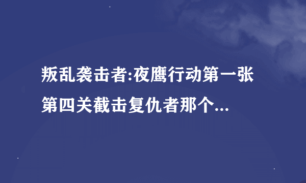 叛乱袭击者:夜鹰行动第一张第四关截击复仇者那个...