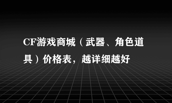 CF游戏商城（武器、角色道具）价格表，越详细越好