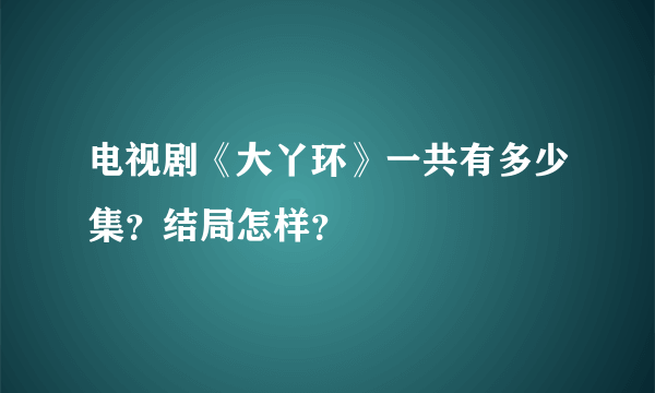 电视剧《大丫环》一共有多少集？结局怎样？