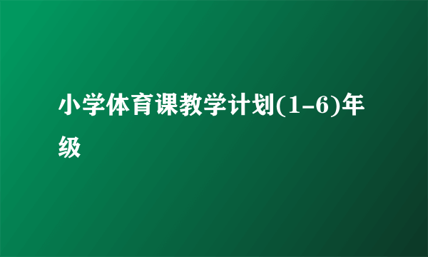 小学体育课教学计划(1-6)年级