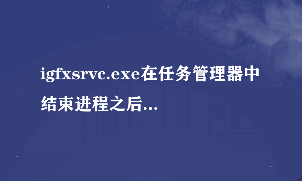 igfxsrvc.exe在任务管理器中结束进程之后马上又出来了，源文件也删不掉，有什么办法吗？