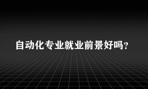 自动化专业就业前景好吗？