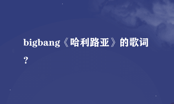 bigbang《哈利路亚》的歌词？