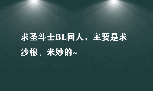 求圣斗士BL同人，主要是求沙穆、米妙的~